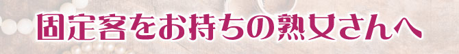 固定客をお持ちの熟女さんへ